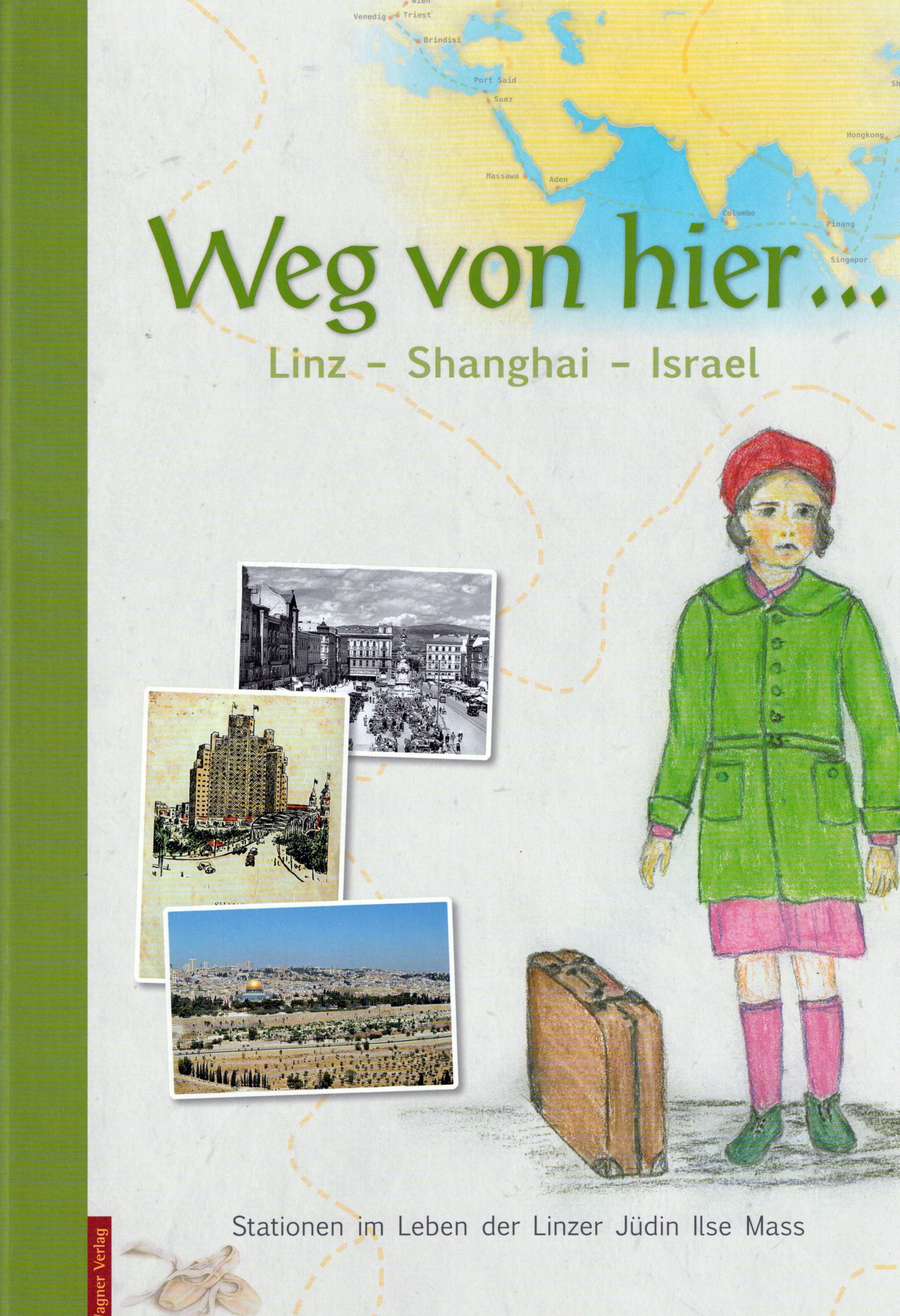Weg von hier... Linz - Shanghai – Israel. Stationen im Leben der Linzer Jüdin Ilse Mass