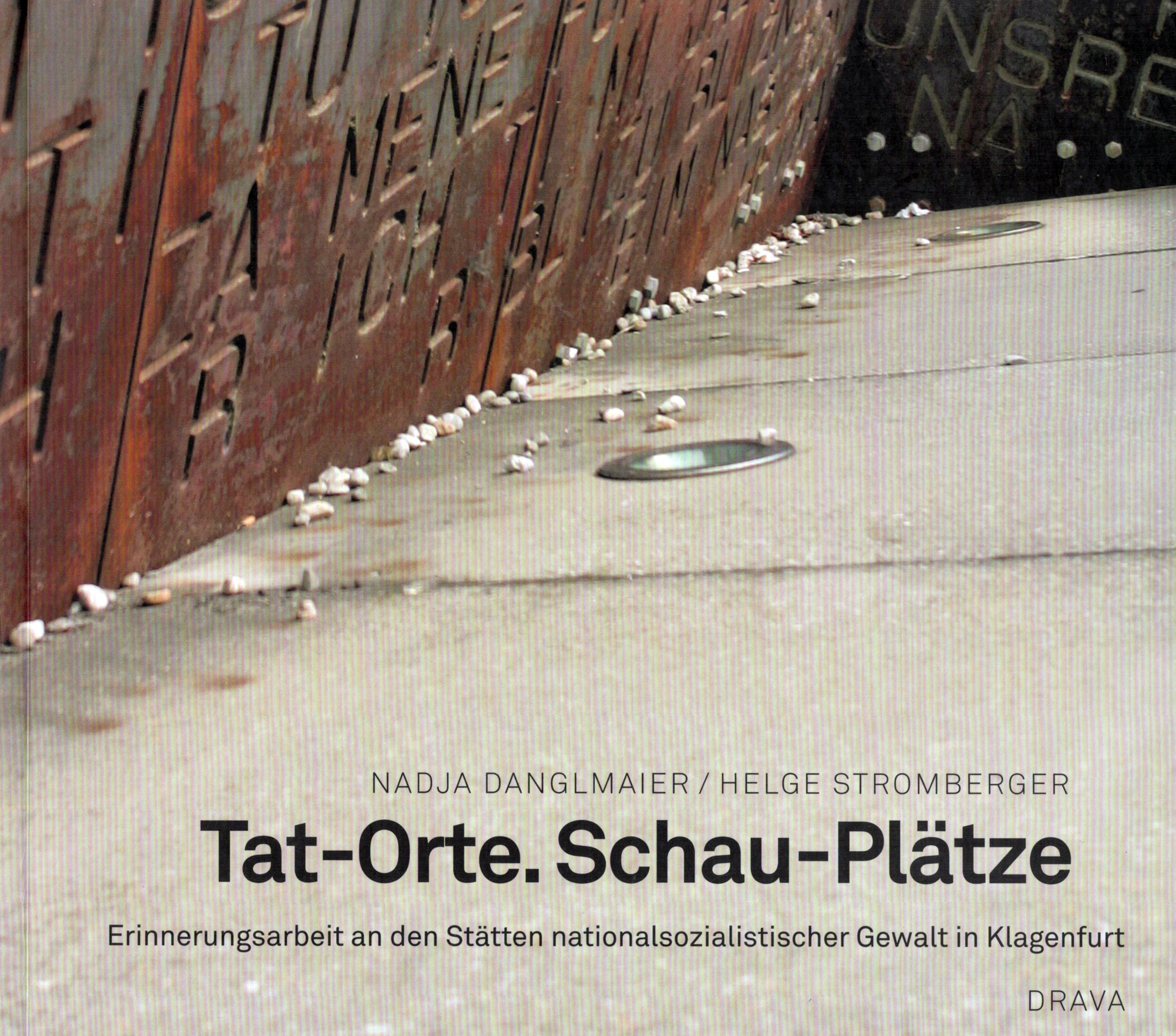 Tat-Orte. Schau-Plätze. Erinnerungsarbeit an den Stätten nationalsozialistischer Gewalt in Klagenfurt