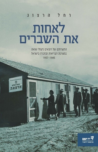 לאחות את השברים: התערותם של רופאים ניצולי שואה במערכת הבריאות ובחברה בישראל 1957-1945