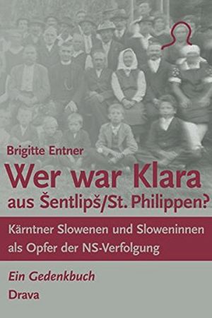 Wer war Klara aus Šentlipš/St. Philippen? Kärntner Slowenen und Sloweninnen als Opfer der NS-Verfolgung. Ein Gedenkbuch