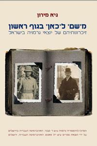 מ'שם' ל'כאן' בגוף ראשון: זיכרונותיהם של יוצאי גרמניה בישראל - גיא מירון