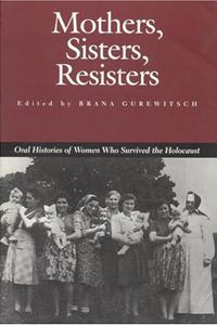Mothers, Sisters, Resisters: Oral Histories of Women Who Survived the Holocaust - Brana Gurewitsch (Ed.)